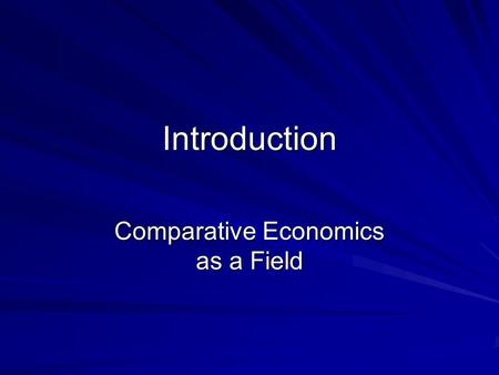 Introduction Comparative Economics as a Field. Comparative Economics Comparative economic systems studies economic systems and their impact on the allocation.