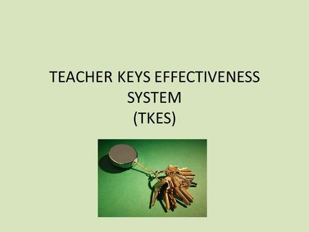 TEACHER KEYS EFFECTIVENESS SYSTEM (TKES). WHY TKES? HOUSE BILL 244 Passed during 2013 legislative session Mandates use of single, state-wide evaluation.