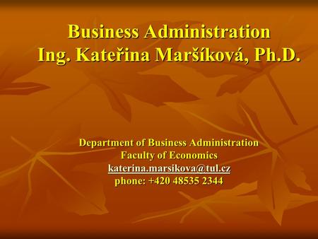Business Administration Ing. Kateřina Maršíková, Ph.D. Department of Business Administration Faculty of Economics phone: +420.