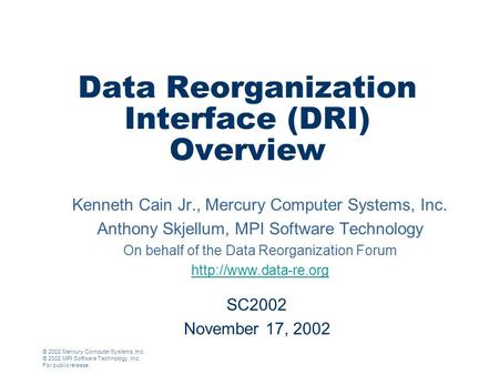 © 2002 Mercury Computer Systems, Inc. © 2002 MPI Software Technology, Inc. For public release. Data Reorganization Interface (DRI) Overview Kenneth Cain.