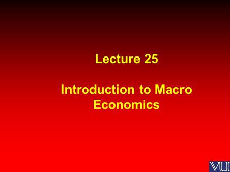 Lecture 25 Introduction to Macro Economics. MACROECONOMICS Macroeconomics is a branch of economics that deals with the performance, structure, and behavior.
