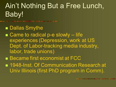 Ain’t Nothing But a Free Lunch, Baby! Dallas Smythe Came to radical p-e slowly – life experiences (Depression, work at US Dept. of Labor-tracking media.