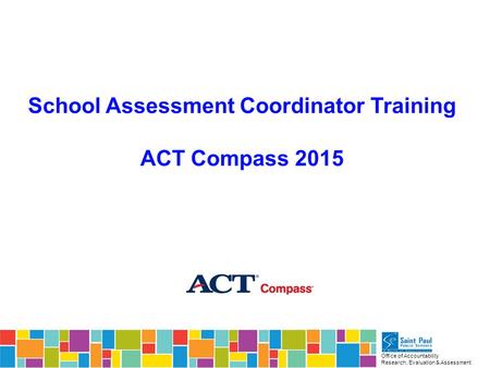 Office of Accountability Research, Evaluation & Assessment School Assessment Coordinator Training ACT Compass 2015.