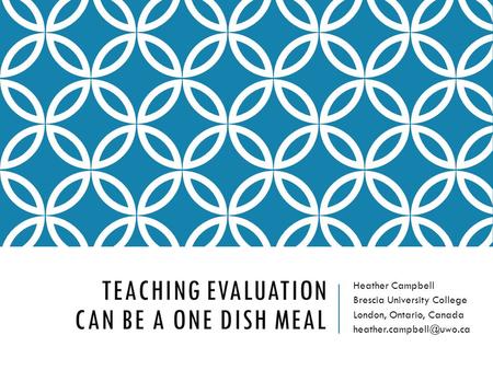 TEACHING EVALUATION CAN BE A ONE DISH MEAL Heather Campbell Brescia University College London, Ontario, Canada