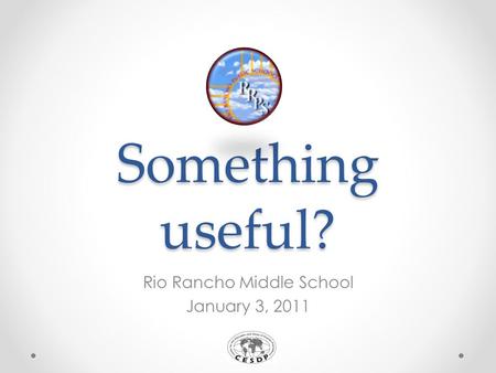 Something useful? Rio Rancho Middle School January 3, 2011.