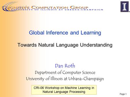 Page 1 Global Inference and Learning Towards Natural Language Understanding Dan Roth Department of Computer Science University of Illinois at Urbana-Champaign.