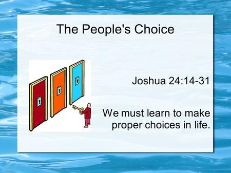 The People's Choice Joshua 24:14-31 We must learn to make proper choices in life.
