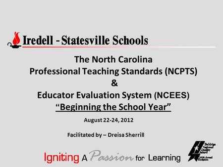 The North Carolina Professional Teaching Standards (NCPTS) & Educator Evaluation System (NCEES) “ Beginning the School Year” Facilitated by – Dreisa Sherrill.
