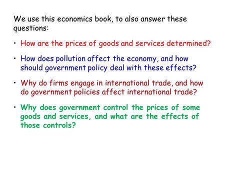 We use this economics book, to also answer these questions: How are the prices of goods and services determined? How does pollution affect the economy,