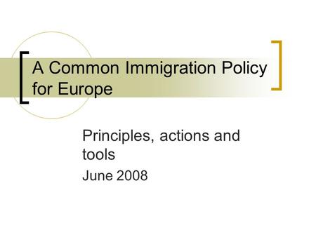 A Common Immigration Policy for Europe Principles, actions and tools June 2008.