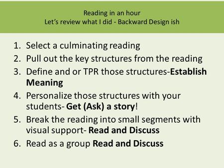 1.Select a culminating reading 2.Pull out the key structures from the reading 3.Define and or TPR those structures-Establish Meaning 4.Personalize those.