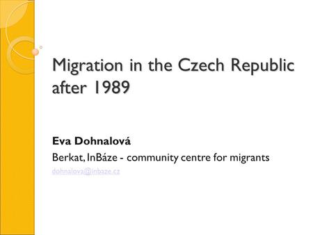 Migration in the Czech Republic after 1989 Eva Dohnalová Berkat, InBáze - community centre for migrants