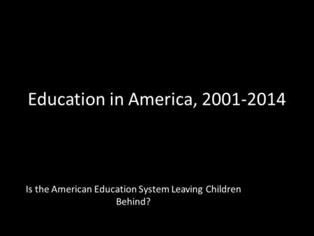Education in America, 2001-2014 Is the American Education System Leaving Children Behind?