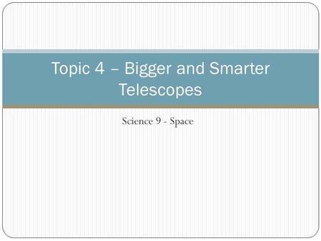 Science 9 - Space Topic 4 – Bigger and Smarter Telescopes.