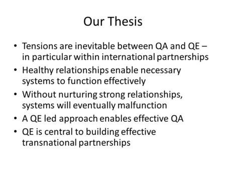 Our Thesis Tensions are inevitable between QA and QE – in particular within international partnerships Healthy relationships enable necessary systems to.