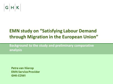 EMN study on “Satisfying Labour Demand through Migration in the European Union” Background to the study and preliminary comparative analysis Petra van.