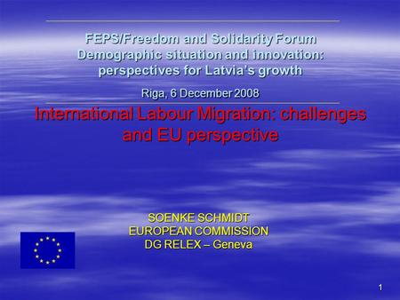 1 FEPS/Freedom and Solidarity Forum Demographic situation and innovation: perspectives for Latvia’s growth Riga, 6 December 2008 International Labour Migration: