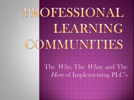 The Why, The What, and The How of Implementing PLC’s.