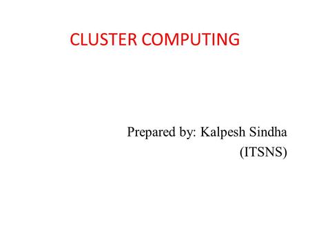 CLUSTER COMPUTING Prepared by: Kalpesh Sindha (ITSNS)