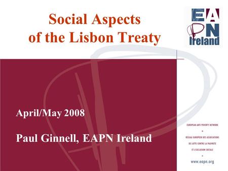 Social Aspects of the Lisbon Treaty April/May 2008 Paul Ginnell, EAPN Ireland.