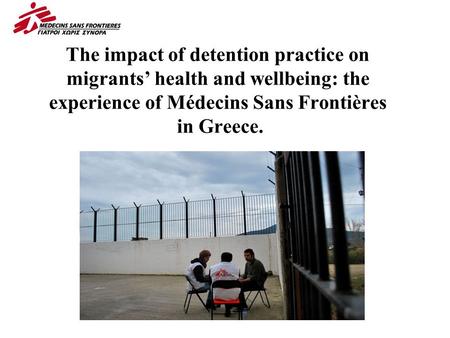 The impact of detention practice on migrants’ health and wellbeing: the experience of Médecins Sans Frontières in Greece.