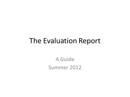 The Evaluation Report A Guide Summer 2012. First Page Date of Report: – The Date of Report is the date all of the information is compiled and the report.