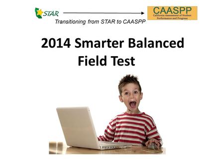 2014 Smarter Balanced Field Test Transitioning from STAR to CAASPP.