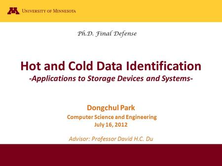 Hot and Cold Data Identification -Applications to Storage Devices and Systems- Dongchul Park Computer Science and Engineering July 16, 2012 Advisor: Professor.