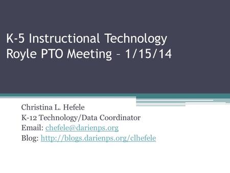 K-5 Instructional Technology Royle PTO Meeting – 1/15/14 Christina L. Hefele K-12 Technology/Data Coordinator