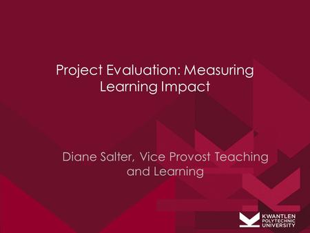 Project Evaluation: Measuring Learning Impact Diane Salter, Vice Provost Teaching and Learning.