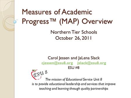 Measures of Academic Progress™ (MAP) Overview Northern Tier Schools October 26, 2011 Carol Jessen and JaLena Slack