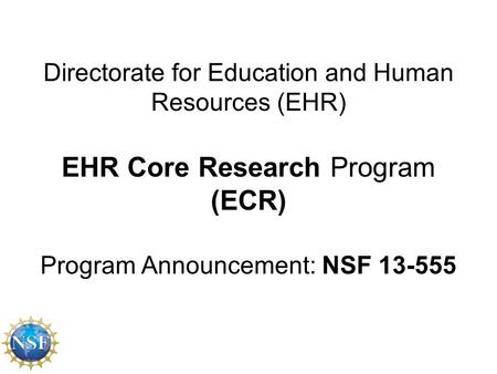 Directorate for Education and Human Resources (EHR) EHR Core Research Program (ECR) Program Announcement: NSF 13-555.