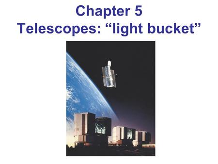 Chapter 5 Telescopes: “light bucket”. Telescopes have three functions 1.Gather as much light as possible: LGP ∝ Area = πR 2 LGP ∝ Area = πR 2 Why? Why?