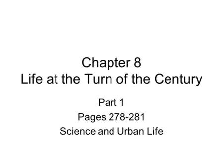 Chapter 8 Life at the Turn of the Century Part 1 Pages 278-281 Science and Urban Life.