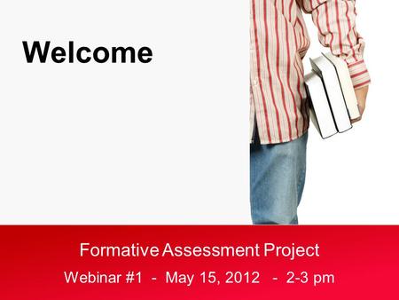 Formative Assessment Project Webinar #1 - May 15, 2012 - 2-3 pm Welcome.