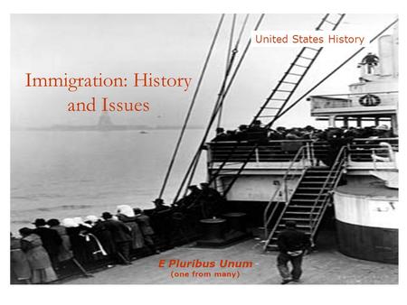 E Pluribus Unum (one from many) United States History Immigration: History and Issues.