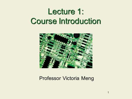 1 Lecture 1: Course Introduction Professor Victoria Meng.