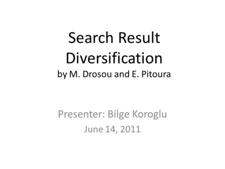 Search Result Diversification by M. Drosou and E. Pitoura Presenter: Bilge Koroglu June 14, 2011.