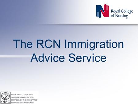 The RCN Immigration Advice Service. Accredited by the Office of the Immigration Services Commissioner (OISC) to provide immigration, asylum and nationality.