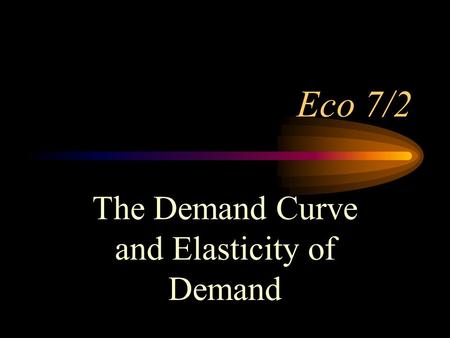 Eco 7/2 The Demand Curve and Elasticity of Demand.