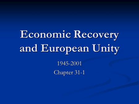 Economic Recovery and European Unity 1945-2001 Chapter 31-1.