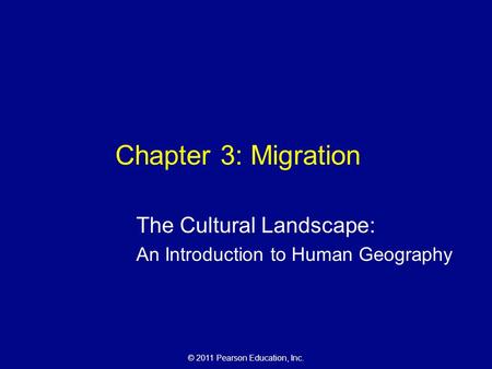 © 2011 Pearson Education, Inc. Chapter 3: Migration The Cultural Landscape: An Introduction to Human Geography.