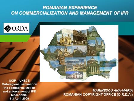 Company LOGO ROMANIAN EXPERIENCE ON COMMERCIALIZATION AND MANAGEMENT OF IPR MARINESCU ANA-MARIA ROMANIAN COPYRIGHT OFFICE (O.R.D.A.) SOIP – UNECE Sub-regional.