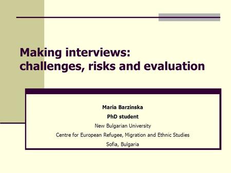 Making interviews: challenges, risks and evaluation Maria Barzinska PhD student New Bulgarian University Centre for European Refugee, Migration and Ethnic.
