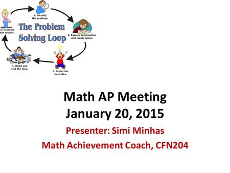 Math AP Meeting January 20, 2015 Presenter: Simi Minhas Math Achievement Coach, CFN204.