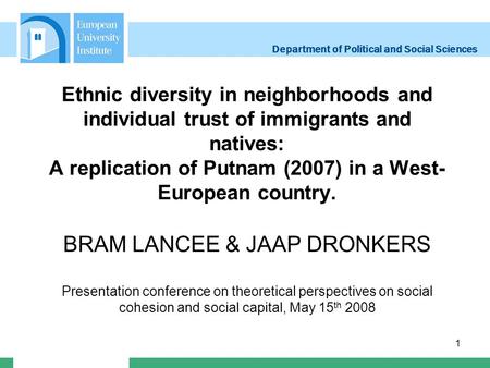 Department of Political and Social Sciences 1 Ethnic diversity in neighborhoods and individual trust of immigrants and natives: A replication of Putnam.