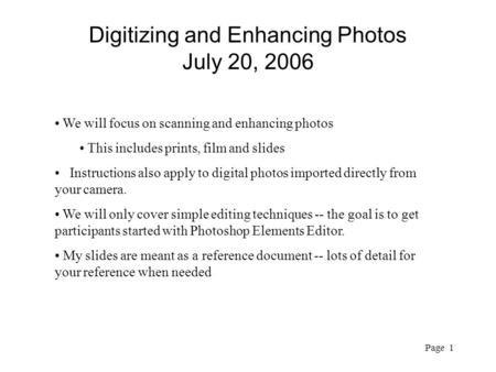 Page 1 Digitizing and Enhancing Photos July 20, 2006 We will focus on scanning and enhancing photos This includes prints, film and slides Instructions.