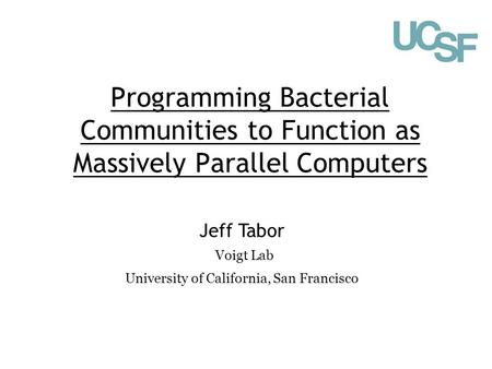 Programming Bacterial Communities to Function as Massively Parallel Computers Jeff Tabor Voigt Lab University of California, San Francisco.