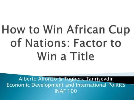 Alberto Alfonzo & Tugberk Tanrisevdir Economic Development and International Politics INAF 100.