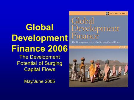 Global Development Finance 2006 The Development Potential of Surging Capital Flows May/June 2005.